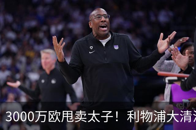 3000万欧甩卖太子！利物浦大清洗开启，3亿豪购能否救主？